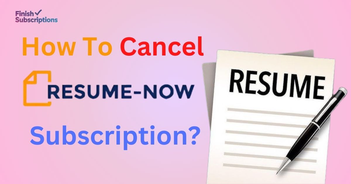 How to Cancel Resume Now Subscription: Easy Methods To Follow