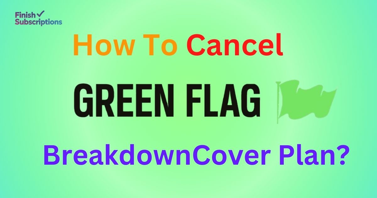 How to Cancel Your Green Flag Breakdown Cover Plan?